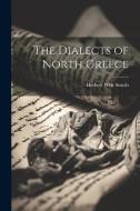 The Dialects of North Greece di Herbert Weir Smyth edito da LEGARE STREET PR