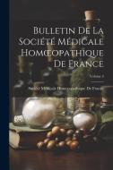 Bulletin De La Société Médicale Homoeopathique De France; Volume 3 edito da LEGARE STREET PR