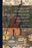 Chansons Populaires Bulgares Inedites Publiees Et Traduites di Auguste Dozon edito da LEGARE STREET PR
