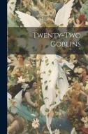Twenty-Two Goblins di Unknown edito da LEGARE STREET PR