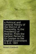 A Political And General History Of The District Of Tinnevelly, In The Presidency Of Madras di Robert Caldwell edito da Bibliolife