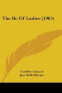 The Ile of Ladies (1903) di Geoffrey Chaucer edito da Kessinger Publishing