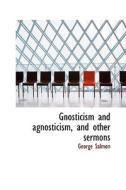 Gnosticism And Agnosticism, And Other Sermons di George Salmon edito da Bibliolife