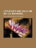 Little Katy and Jolly Jim [By J.A. Mathews]. di Julia A. Mathews edito da Rarebooksclub.com