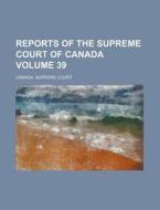 Reports of the Supreme Court of Canada Volume 39 di Canada Supreme Court edito da Rarebooksclub.com
