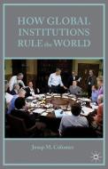 How Global Institutions Rule the World di Josep M. Colomer edito da Palgrave Macmillan