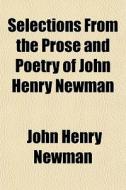Selections From The Prose And Poetry Of di John Henry Newman edito da General Books