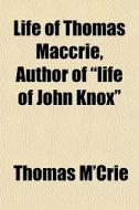 Life Of Thomas Maccrie, Author Of Life di Thomas M'crie edito da General Books