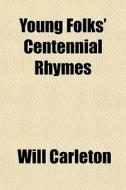 Young Folks' Centennial Rhymes di Will Carleton edito da General Books