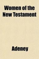 Women Of The New Testament di Adeney edito da General Books