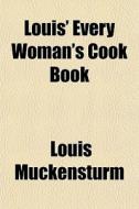 Louis' Every Woman's Cook Book di Louis Muckensturm edito da General Books