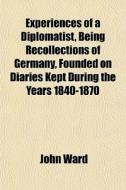Experiences Of A Diplomatist, Being Reco di John Ward edito da General Books
