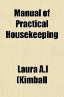 Manual Of Practical Housekeeping di Laura A. [Kimball edito da General Books