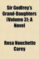 Sir Godfrey's Grand-daughters Volume 3 di Rosa Nouchette Carey edito da General Books