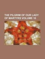 The Pilgrim Of Our Lady Of Martyrs Volu di General Books edito da Rarebooksclub.com