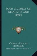 Four Lectures on Relativity and Space di Charles Proteus Steinmetz edito da Kessinger Publishing