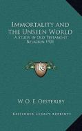 Immortality and the Unseen World: A Study in Old Testament Religion 1921 di W. O. E. Oesterley edito da Kessinger Publishing