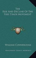 The Rise and Decline of the Free Trade Movement di William Cunningham edito da Kessinger Publishing