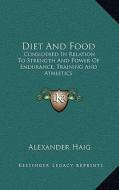 Diet and Food: Considered in Relation to Strength and Power of Endurance, Training and Athletics di Alexander Haig edito da Kessinger Publishing