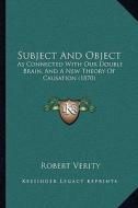 Subject and Object: As Connected with Our Double Brain, and a New Theory of Causation (1870) di Robert Verity edito da Kessinger Publishing
