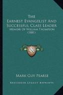The Earnest Evangelist and Successful Class Leader: Memoir of William Thompson (1881) di Mark Guy Pearse edito da Kessinger Publishing