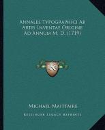 Annales Typographici AB Artis Inventae Origine Ad Annum M. D. (1719) di Michael Maittaire edito da Kessinger Publishing