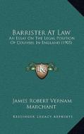 Barrister at Law: An Essay on the Legal Position of Counsel in England (1905) di James Robert Vernam Marchant edito da Kessinger Publishing