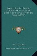 Apercu Sur Les Proces D'Ordre Par L'Expose Des Motifs Sur La Question de Savoir (1812) di Fr Toscan edito da Kessinger Publishing