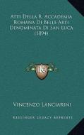 Atti Della R. Accademia Romana Di Belle Arti Denominata Di San Luca (1894) di Vincenzo Lanciarini edito da Kessinger Publishing