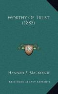 Worthy of Trust (1885) di Hannah B. MacKenzie edito da Kessinger Publishing