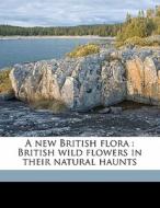 A New British Flora : British Wild Flowers In Their Natural Haunts di A. R. 1879 Horwood, John Nugent Fitch edito da Nabu Press