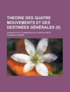 Theorie Des Quatre Mouvements Et Des Destinees Generales (5); Prospectus Et Annonce De La Decouverte di Charles Fourier edito da General Books Llc