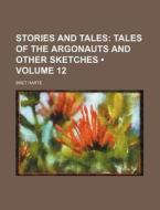 Stories And Tales (volume 12); Tales Of The Argonauts And Other Sketches di Bret Harte edito da General Books Llc