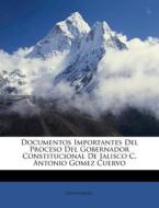 Documentos Importantes Del Proceso Del Gobernador Constitucional De Jalisco C. Antonio Gomez Cuervo di Anonymous edito da Nabu Press