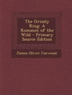Grizzly King: A Romance of the Wild di James Oliver Curwood edito da Nabu Press