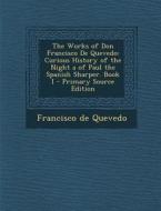 The Works of Don Francisco de Quevedo: Curious History of the Night a of Paul the Spanish Sharper. Book I di Francisco De Quevedo edito da Nabu Press