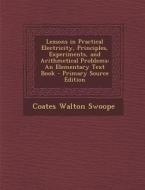 Lessons in Practical Electricity, Principles, Experiments, and Arithmetical Problems: An Elementary Text Book di Coates Walton Swoope edito da Nabu Press