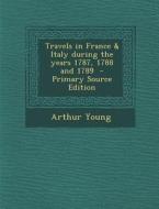 Travels in France & Italy During the Years 1787, 1788 and 1789 di Arthur Young edito da Nabu Press