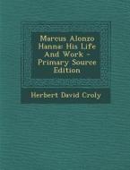 Marcus Alonzo Hanna: His Life and Work - Primary Source Edition di Herbert David Croly edito da Nabu Press