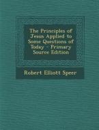 The Principles of Jesus Applied to Some Questions of Today di Robert Elliott Speer edito da Nabu Press
