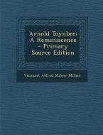 Arnold Toynbee: A Reminiscence - Primary Source Edition di Viscount Alfred Milner Milner edito da Nabu Press