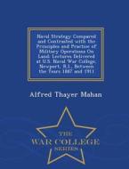 Naval Strategy Compared And Contrasted With The Principles And Practice Of Military Operations On Land di Alfred Thayer Mahan edito da War College Series