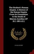 The Student's Roman Empire. A History Of The Roman Empire From Its Foundation To The Death Of Marcus Aurelius (27 B.c.-180 A.d.) di J B 1861-1927 Bury edito da Andesite Press