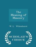 The Meaning Of Masonry... - Scholar's Choice Edition di Walter Leslie Wilmshurst edito da Scholar's Choice