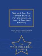 Tom And Joe. Two Farmer Boys In War And Peace And Love. A Louisiana Memory - War College Series di Clarence B Collins, Richard Hooker Wilmer edito da War College Series