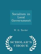 Socialism In Local Government - Scholar's Choice Edition di W G Towler edito da Scholar's Choice