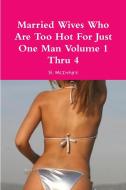 Married Wives Who Are Too Hot For Just One Man Volume 1 Thru 4 di B. McIntyre edito da Lulu.com
