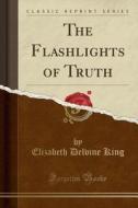 The Flashlights Of Truth (classic Reprint) di Elizabeth Delvine King edito da Forgotten Books