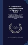 An Essay Towards A Topographical History Of The County Of Norfolk di Francis Blomefield, Charles Rev. Parkin edito da Sagwan Press