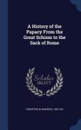 A History Of The Papacy From The Great Schism To The Sack Of Rome di M 1843-1901 Creighton edito da Sagwan Press